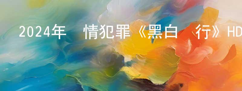 陳孟夏發布2024年劇情犯罪《黑白潛行》HD國粵雙語中字迅雷下載_深夜電影